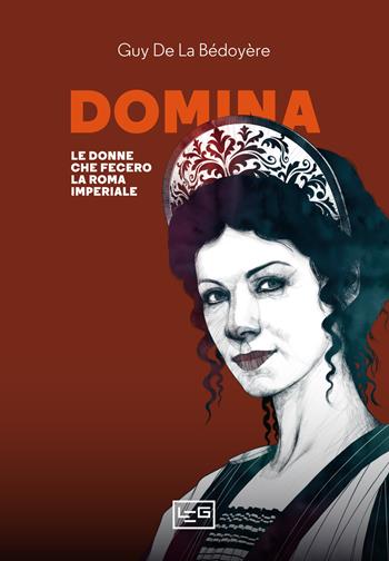 Domina. Le donne che fecero la Roma imperiale - Guy de La Bédoyère - Libro LEG Edizioni 2021, La clessidra di Clio | Libraccio.it