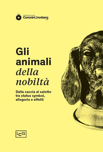 Gli animali della nobiltà. Dalla caccia al salotto, tra status symbol, allegoria e affetti  - Libro LEG Edizioni 2021 | Libraccio.it