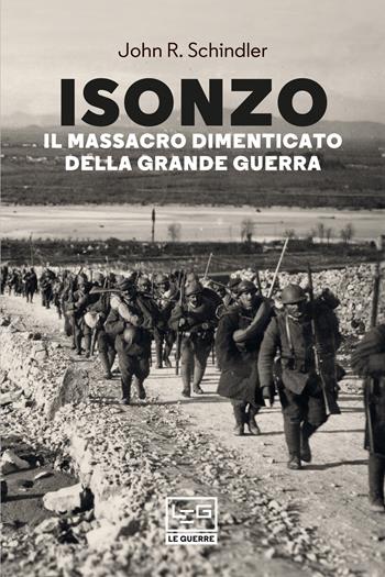 Isonzo. Il massacro dimenticato della Grande Guerra - John R. Schindler - Libro LEG Edizioni 2021, Le guerre | Libraccio.it