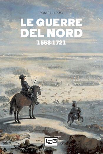 Le guerre del Nord 1558-1721 - Robert I. Frost - Libro LEG Edizioni 2022, Le guerre | Libraccio.it