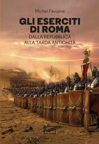 Gli eserciti di Roma. Dalla repubblica alla tarda antichità - Michel Feugère - Libro LEG Edizioni 2021, La clessidra di Clio | Libraccio.it