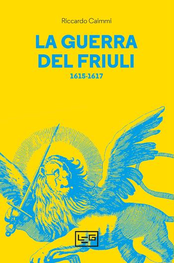 La guerra del Friuli (1615-1617) - Riccardo Caimmi - Libro LEG Edizioni 2022, Le guerre | Libraccio.it