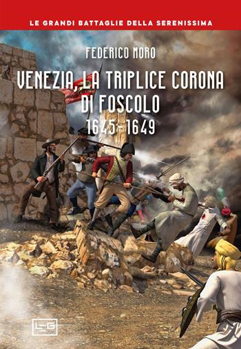 Venezia, la triplice corona di Foscolo 1645-1649 - Federico Moro - Libro LEG Edizioni 2023, Le grandi battaglie della Serenissima | Libraccio.it