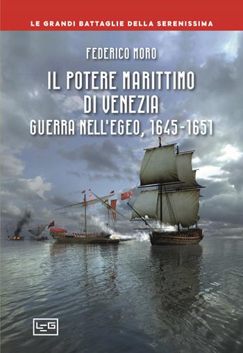 Il potere marittimo di Venezia. Guerra nell'Egeo, 1645-1651 - Federico Moro - Libro LEG Edizioni 2023, Le grandi battaglie della Serenissima | Libraccio.it