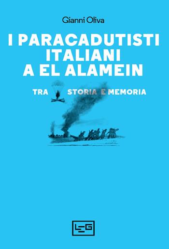 I paracadutisti italiani a El Alamein. Tra storia e memoria - Gianni Oliva - Libro LEG Edizioni 2022, Le guerre | Libraccio.it