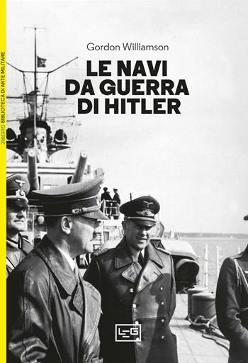 Le navi da guerra di Hitler - Gordon Williamson - Libro LEG Edizioni 2024, Biblioteca di arte militare | Libraccio.it