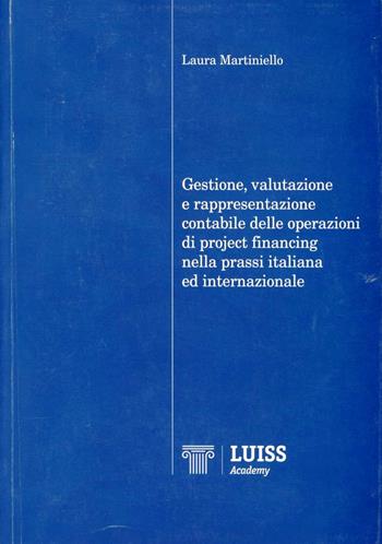 Gestione, valutazione e rappresentazione contabile delle operazioni di project financing nella prassi italiana ed internazionale - Laura Martiniello - Libro Luiss University Press 2011 | Libraccio.it
