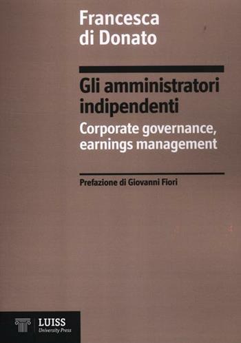 Gli amministratori indipendenti. Corporate governance, earnings management - Francesca Di Donato - Libro Luiss University Press 2012 | Libraccio.it
