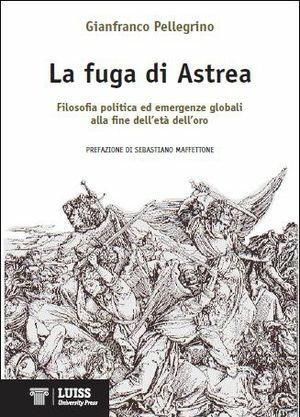 La fuga di Astrea. Filosofia politica ed emergenze globali alla fine dell'età dell'oro - Gianfranco Pellegrino - Libro Luiss University Press 2014 | Libraccio.it