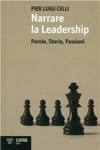 Narrare la leadership. Parole, storie, passioni - Pier Luigi Celli - Libro Luiss University Press 2010 | Libraccio.it