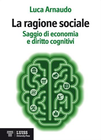 La ragione sociale. Saggio di economia e diritto cognitivi - Luca Arnaudo - Libro Luiss University Press 2013 | Libraccio.it