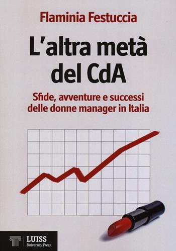 L' altra metà del CdA. Sfide, avventure e successi delle donne manager in Italia - Flaminia Festuccia - Libro Luiss University Press 2013 | Libraccio.it