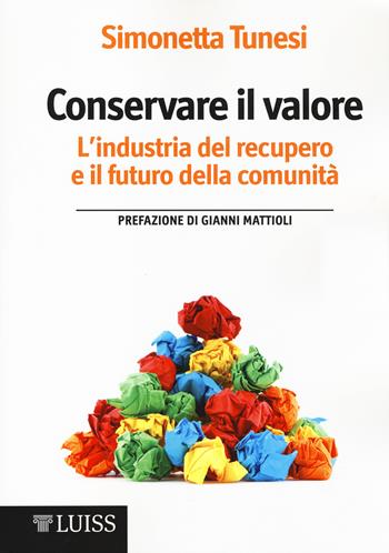 Conservare il valore. L'industria del recupero e il futuro della comunità - Simonetta Tunesi - Libro Luiss University Press 2014, Economia e società | Libraccio.it