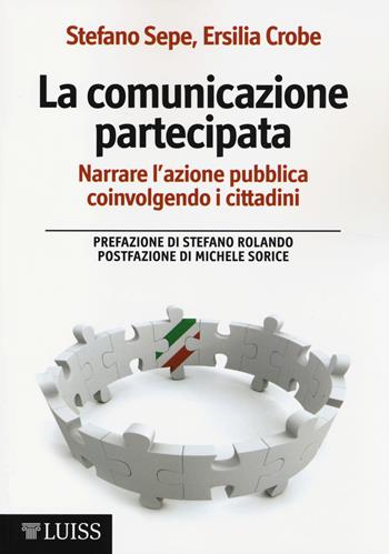 La comunicazione partecipata. Narrare l'azione pubblica coinvolgendo i cittadini - Stefano Sepe, Ersilia Crobe - Libro Luiss University Press 2014 | Libraccio.it