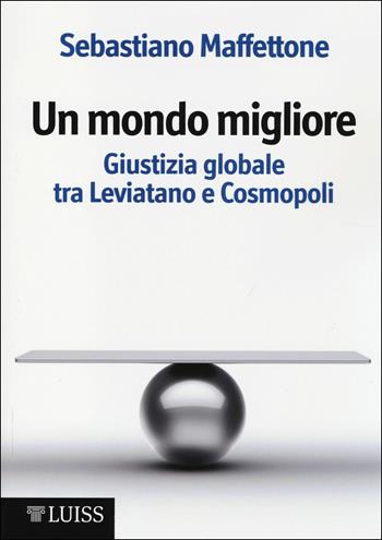 Un mondo migliore. Giustizia globale tra Leviatano e Cosmopoli. Scritti di filosofia politica. Vol. 1 - Sebastiano Maffettone - Libro Luiss University Press 2014 | Libraccio.it