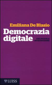 Democrazia digitale. Una piccola introduzione - Emiliana De Blasio - Libro Luiss University Press 2014, Piccole introduzioni | Libraccio.it