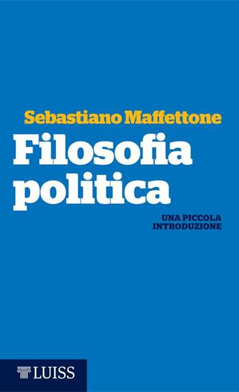 Filosofia politica. Una piccola introduzione - Sebastiano Maffettone - Libro Luiss University Press 2015, Piccole introduzioni | Libraccio.it
