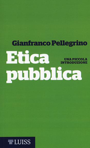 Etica pubblica. Una piccola introduzione - Gianfranco Pellegrino - Libro Luiss University Press 2015, Piccole introduzioni | Libraccio.it