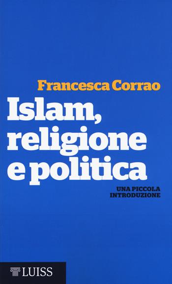 Islam, religione e politica. Una piccola introduzione - Francesca Maria Corrao - Libro Luiss University Press 2015, Piccole introduzioni | Libraccio.it