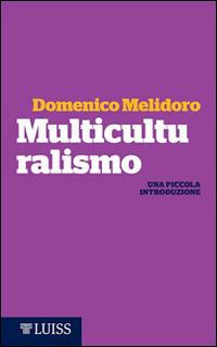 Multiculturalismo. Una piccola introduzione - Domenico Melidoro - Libro Luiss University Press 2015, Piccole introduzioni | Libraccio.it