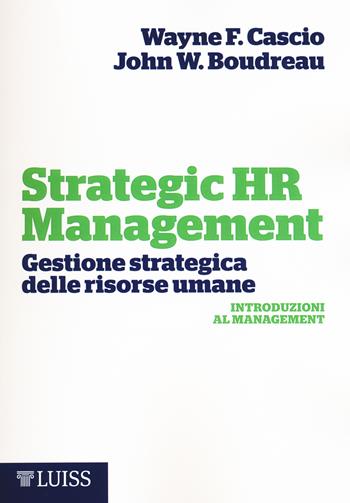 Strategic HR Management. Gestione strategica delle risorse umane - Wayne F. Cascio, John W. Boudreau - Libro Luiss University Press 2015, Introduzioni al management | Libraccio.it