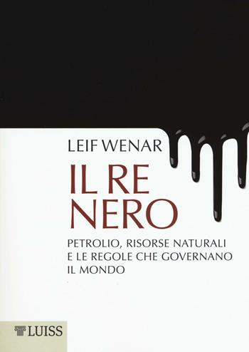 Il re nero. Petrolio, risorse naturali e le regole che governano il mondo - Leif Wenar - Libro Luiss University Press 2016, Pensiero libero | Libraccio.it