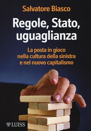 Regole, Stato, uguaglianza. La posta in gioco nella cultura della sinistra e nel nuovo capitalismo - Salvatore Biasco - Libro Luiss University Press 2016 | Libraccio.it