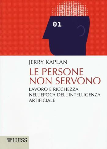Le persone non servono. Lavoro e ricchezza nell'epoca dell'intelligenza artificiale - Jerry Kaplan - Libro Luiss University Press 2016, Pensiero libero | Libraccio.it