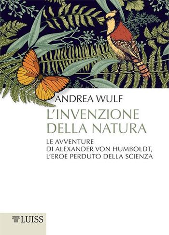 L'invenzione della natura. Le avventure di Alexander Von Humboldt, l'eroe perduto della scienza - Andrea Wulf - Libro Luiss University Press 2017, Pensiero libero | Libraccio.it