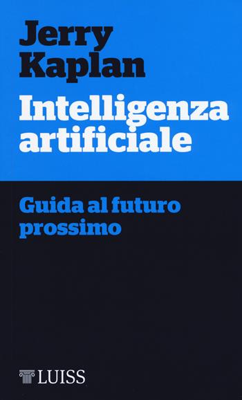 Intelligenza artificiale. Guida al futuro prossimo - Jerry Kaplan - Libro Luiss University Press 2017, Piccole introduzioni | Libraccio.it