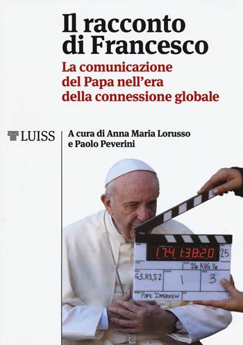 Il racconto di Francesco. La comunicazione del papa nell'era della connessione globale  - Libro Luiss University Press 2017, I capitelli | Libraccio.it