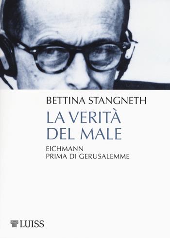 La verità del male. Eichmann prima di Gerusalemme - Bettina Stangneth - Libro Luiss University Press 2017, Pensiero libero | Libraccio.it