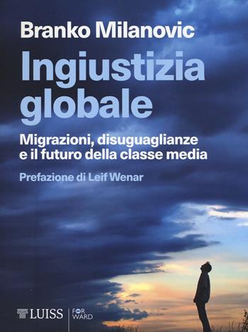 Ingiustizia globale. Migrazioni, disuguaglianze e il futuro della classe media - Branko Milanovic - Libro Luiss University Press 2017, Forward | Libraccio.it
