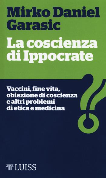 La coscienza di Ippocrate. Vaccini, fine vita, obiezione di coscienza e altri problemi di etica e medicina - Mirko Daniel Garasic - Libro Luiss University Press 2018, Piccole introduzioni | Libraccio.it