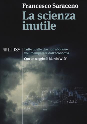 La scienza inutile. Tutto quello che non abbiamo voluto imparare dall'economia - Francesco Saraceno - Libro Luiss University Press 2018, I capitelli | Libraccio.it