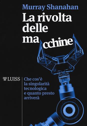 La rivolta delle macchine. Che cos'è la singolarità tecnologica e quanto presto arriverà - Murray Shanahan - Libro Luiss University Press 2018, I capitelli | Libraccio.it