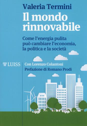 Il mondo rinnovabile. Come l'energia pulita può cambiare l'economia, la politica e la società - Valeria Termini, Lorenzo Colantoni - Libro Luiss University Press 2018, I capitelli | Libraccio.it