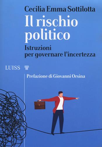 Il rischio politico. Istruzioni per governare l'incertezza - Cecilia Emma Sottilotta - Libro Luiss University Press 2019, I capitelli | Libraccio.it