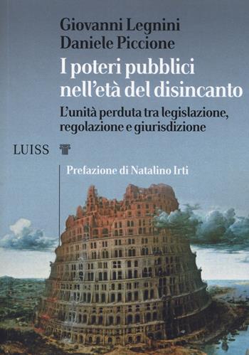 I poteri pubblici nell'età del disincanto. L'unità perduta tra legislazione, regolazione e giurisdizione - Giovanni Legnini, Daniele Piccione - Libro Luiss University Press 2019, I capitelli | Libraccio.it