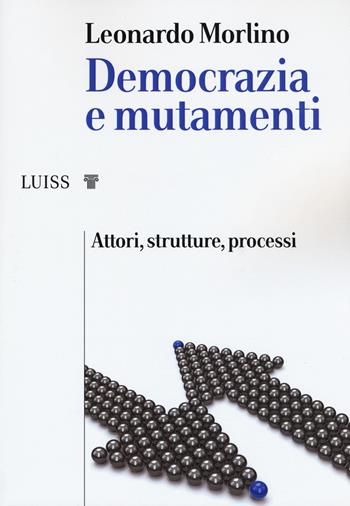 Democrazia e mutamenti. Attori, strutture, processi - Leonardo Morlino - Libro Luiss University Press 2019, I capitelli | Libraccio.it