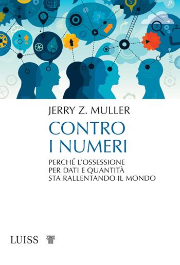 Contro i numeri. Perché l'ossessione per dati e quantità sta rallentando il mondo - Jerry Z. Muller - Libro Luiss University Press 2019, Pensiero libero | Libraccio.it