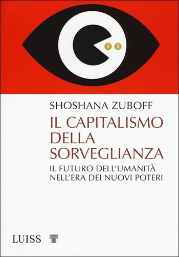 Il capitalismo della sorveglianza. Il futuro dell'umanità nell'era dei nuovi poteri - Shoshana Zuboff, Shoshana - Libro Luiss University Press 2019, Pensiero libero | Libraccio.it