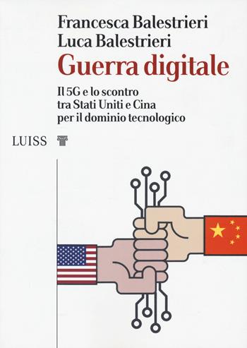 Guerra digitale. Il 5G e lo scontro tra Stati Uniti e Cina per il dominio tecnologico - Francesca Balestrieri, Luca Balestrieri - Libro Luiss University Press 2019, I capitelli | Libraccio.it