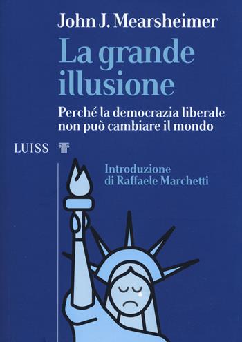 La grande illusione. Perché la democrazia liberale non può cambiare il mondo - John J. Mearsheimer - Libro Luiss University Press 2019, I capitelli | Libraccio.it