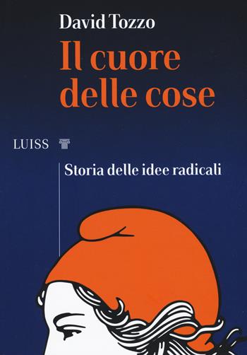 Il cuore delle cose. Storia delle idee radicali - David Tozzo - Libro Luiss University Press 2019, I capitelli | Libraccio.it