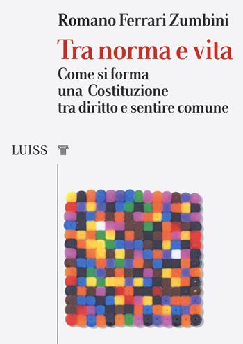 Tra norma e vita. Come si forma una Costituzione tra diritto e sentire comune - Romano Ferrari Zumbini - Libro Luiss University Press 2019, I capitelli | Libraccio.it