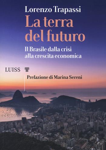 La terra del futuro. Il Brasile, dalla crisi alla crescita economica - Lorenzo Trapassi - Libro Luiss University Press 2020, I capitelli | Libraccio.it