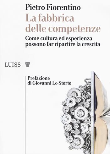 La fabbrica delle competenze. Come cultura ed esperienza possono far ripartire la crescita - Pietro Fiorentino - Libro Luiss University Press 2020, I capitelli | Libraccio.it