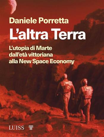 L'altra Terra. L'utopia di Marte dall'età vittoriana alla new space economy - Daniele Porretta - Libro Luiss University Press 2020, Stories | Libraccio.it