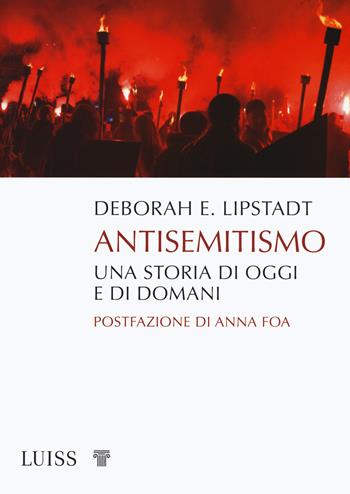 Antisemitismo. Una storia di oggi e di domani - Deborah E. Lipstadt - Libro Luiss University Press 2020, Pensiero libero | Libraccio.it
